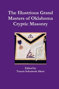 The Illustrious Grand Masters Of Oklahoma Cryptic Masonry di Trasen Solesmont Akers edito da Lulu.com