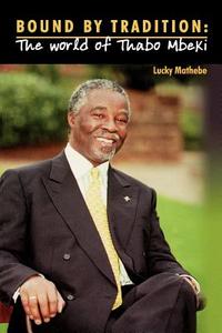 Bound by Tradition. the World of Thabo Mbeki di Lucky Mathebe edito da AFRICAN BOOKS COLLECTIVE