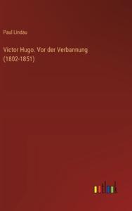 Victor Hugo. Vor der Verbannung (1802-1851) di Paul Lindau edito da Outlook Verlag