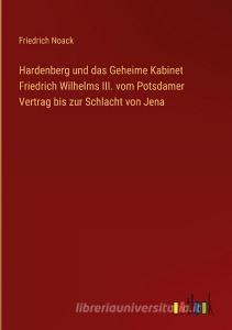 Hardenberg und das Geheime Kabinet Friedrich Wilhelms III. vom Potsdamer Vertrag bis zur Schlacht von Jena di Friedrich Noack edito da Outlook Verlag