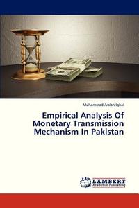Empirical Analysis Of Monetary  Transmission Mechanism In Pakistan di Muhammad Arslan Iqbal edito da LAP Lambert Academic Publishing