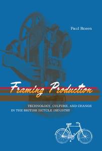 Framing Production - Technology, Culture, and Change in the British Bicycle Industry di Paul Rosen edito da MIT Press