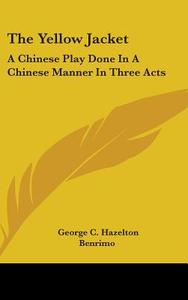 The Yellow Jacket: A Chinese Play Done in a Chinese Manner in Three Acts di George C. Hazelton, Benrimo edito da Kessinger Publishing