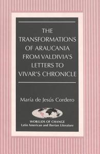 The Transformations of Araucania from Valdivia's Letters to Vivar's Chronicle di María de Jesús Cordero edito da Lang, Peter