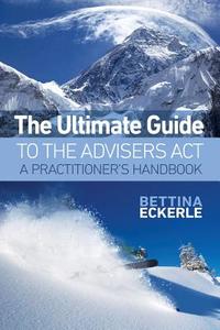 The Ultimate Guide to the Advisers ACT: A Practitioner's Guide di Bettina Eckerle edito da El Publishing