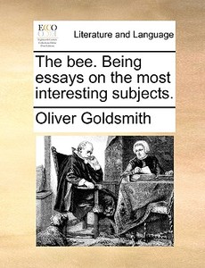 The Bee. Being Essays On The Most Interesting Subjects. di Oliver Goldsmith edito da Gale Ecco, Print Editions