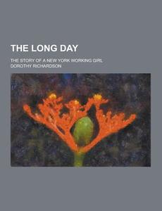 The Long Day; The Story Of A New York Working Girl di Dorothy Richardson edito da Theclassics.us