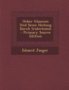 Ueber Glaucom Und Seine Heilung Durch Iridectomie di Eduard Jaeger edito da Nabu Press