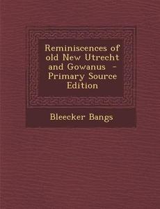 Reminiscences of Old New Utrecht and Gowanus - Primary Source Edition di Bleecker Bangs edito da Nabu Press