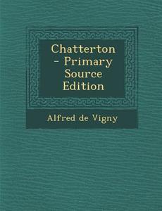 Chatterton - Primary Source Edition di Alfred De Vigny edito da Nabu Press