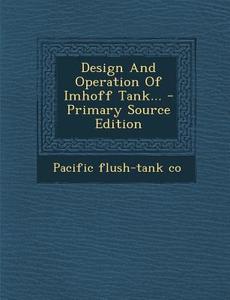 Design and Operation of Imhoff Tank... - Primary Source Edition di Pacific Flush-Tank Co edito da Nabu Press