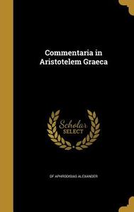 GRC-COMMENTARIA IN ARISTOTELEM di Of Aphrodisias Alexander, The Platonist Dexippus edito da WENTWORTH PR