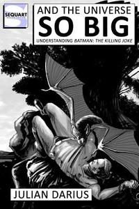 And the Universe So Big: Understanding Batman: The Killing Joke di Julian Darius edito da Createspace