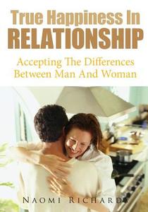 True Happiness in Relationship: Accepting the Differences Between Man and Woman di Naomi Richards edito da Createspace