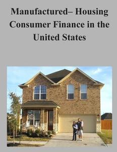 Manufactured- Housing Consumer Finance in the United States di Consumer Financial Protection Bureau edito da Createspace