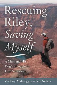 Rescuing Riley, Saving Myself: A Man and His Dog's Struggle to Find Salvation di Zachary Anderegg edito da Skyhorse Publishing