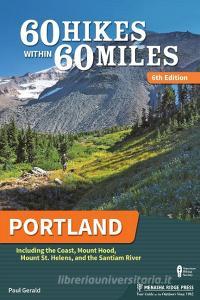 60 Hikes Within 60 Miles: Portland: Including the Coast, Mount Hood, Mount St. Helens, and the Santiam River di Paul Gerald edito da MENASHA RIDGE PR