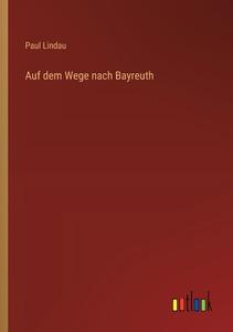 Auf dem Wege nach Bayreuth di Paul Lindau edito da Outlook Verlag