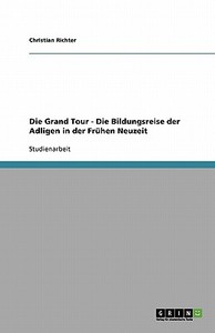 Die Grand Tour - Die Bildungsreise der Adligen in der Frühen Neuzeit di Christian Richter edito da GRIN Publishing