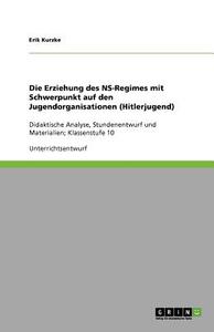 Die Erziehung des NS-Regimes mit Schwerpunkt auf den Jugendorganisationen (Hitlerjugend) di Erik Kurzke edito da GRIN Publishing