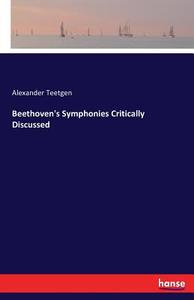 Beethoven's Symphonies Critically Discussed di Alexander Teetgen edito da hansebooks