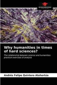 Why humanities in times of hard sciences? di Andrés Felipe Quintero Atehortúa edito da Our Knowledge Publishing