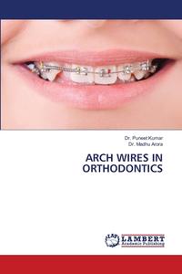 ARCH WIRES IN ORTHODONTICS di Puneet Kumar, Madhu Arora edito da LAP LAMBERT Academic Publishing