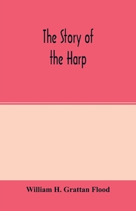 The story of the harp di William H. Grattan Flood edito da Alpha Editions