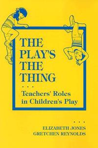 The Play\'s The Thing di Elizabeth Jones, Gretchen Reynolds edito da Teachers\' College Press