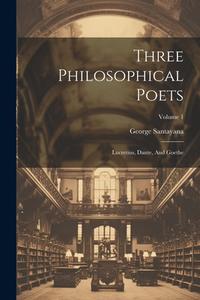 Three Philosophical Poets: Lucretius, Dante, And Goethe; Volume 1 di George Santayana edito da LEGARE STREET PR