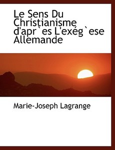 Le Sens Du Christianisme D'apres L'ex Gese Allemande di Marie-Joseph Lagrange edito da Bibliolife