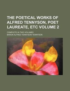 The Poetical Works of Alfred Tennyson, Poet Laureate, Etc Volume 2; Complete in Two Volumes di Alfred Tennyson edito da Rarebooksclub.com
