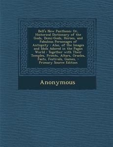Bell's New Pantheon: Or, Historical Dictionary of the Gods, Demi-Gods, Heroes, and Fabulous Personages of Antiquity: Also, of the Images an di Anonymous edito da Nabu Press