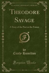 Theodore Savage di Cicely Hamilton edito da Forgotten Books