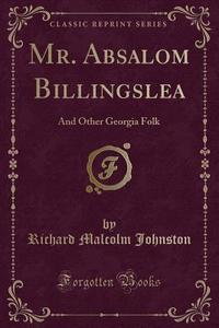 Mr. Absalom Billingslea di Richard Malcolm Johnston edito da Forgotten Books