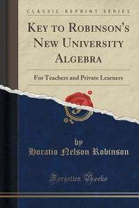 Key To Robinson's New University Algebra di Horatio Nelson Robinson edito da Forgotten Books