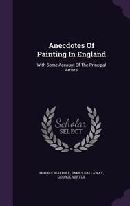 Anecdotes Of Painting In England di Horace Walpole, James Dallaway, George Vertue edito da Palala Press