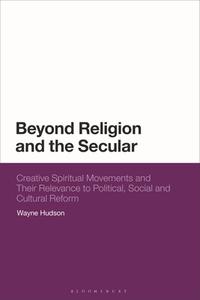 Beyond Religion And The Secular di Wayne Hudson edito da Bloomsbury Publishing PLC
