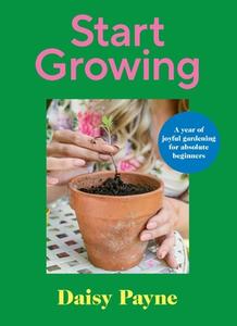 Start Growing di Daisy Payne edito da Ebury Publishing