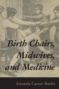Birth Chairs, Midwives, and Medicine di Amanda Carson Banks edito da University Press of Mississippi