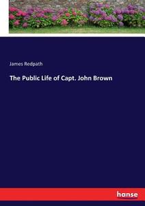 The Public Life of Capt. John Brown di James Redpath edito da hansebooks