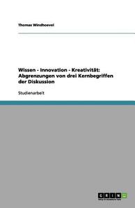 Wissen - Innovation - Kreativität: Abgrenzungen von drei Kernbegriffen der Diskussion di Thomas Windhoevel edito da GRIN Verlag