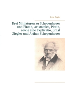 Drei Miniaturen zu Schopenhauer und Platon, Aristoteles, Plotin, sowie eine Explicatio, Ernst Ziegler und Arthur Schopenhauer di Ernst Ziegler edito da Books on Demand