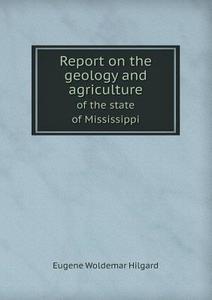 Report On The Geology And Agriculture Of The State Of Mississippi di Eugene Woldemar Hilgard edito da Book On Demand Ltd.