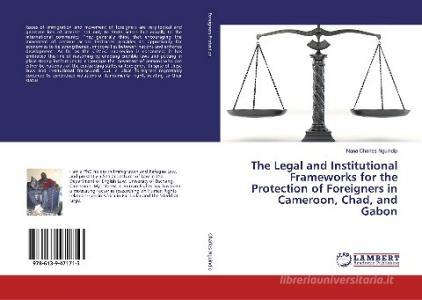 The Legal and Institutional Frameworks for the Protection of Foreigners in Cameroon, Chad, and Gabon di Nana Charles Nguindip edito da LAP Lambert Academic Publishing