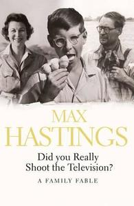 Did You Really Shoot the Television? di Sir Max Hastings edito da HarperCollins Publishers