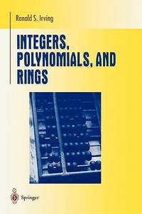 Integers, Polynomials, and Rings di Ronald S. Irving edito da Springer-Verlag New York Inc.