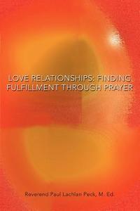 Love Relationships: Finding Fulfillment Through Prayer di Reverend Paul Lachlan Peck M. Ed edito da AUTHORHOUSE