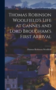 Thomas Robinson Woolfield's Life at Cannes and Lord Brougham's First Arrival di Thomas Robinson Woolfield edito da LEGARE STREET PR