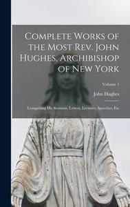 Complete Works of the Most Rev. John Hughes, Archibishop of New York: Comprising His Sermons, Letters, Lectures, Speeches, Etc; Volume 1 di John Hughes edito da LEGARE STREET PR